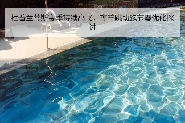 杜普兰蒂斯赛季持续高飞，撑竿跳助跑节奏优化探讨