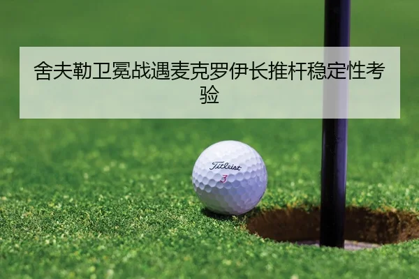 舍夫勒卫冕战遇麦克罗伊长推杆稳定性考验