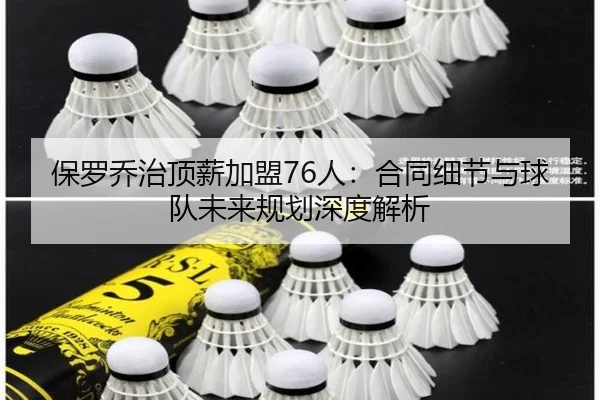 保罗乔治顶薪加盟76人：合同细节与球队未来规划深度解析