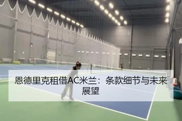 恩德里克租借AC米兰：条款细节与未来展望