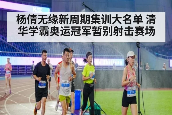 杨倩无缘新周期集训大名单 清华学霸奥运冠军暂别射击赛场