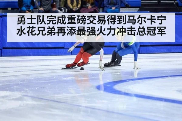 勇士队完成重磅交易得到马尔卡宁 水花兄弟再添最强火力冲击总冠军
